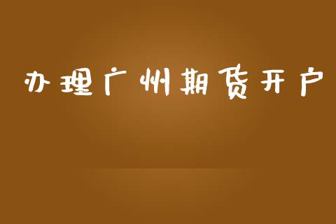 办理广州期货开户_https://cj004.lansai.wang_金融监管_第1张
