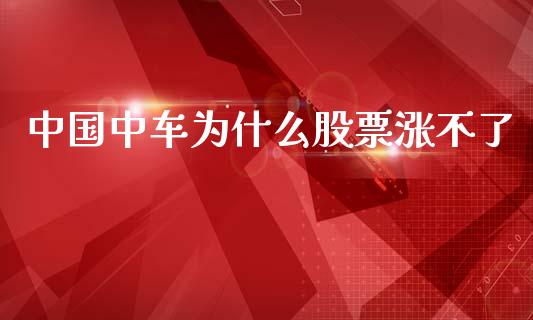 中国中车为什么股票涨不了_https://cj004.lansai.wang_外汇交易_第1张