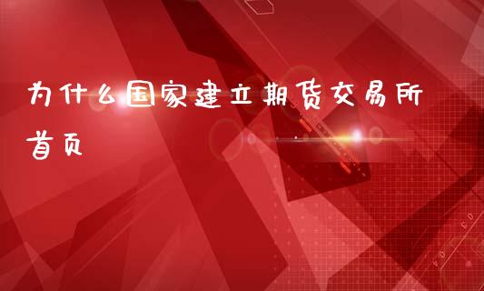 为什么国家建立期货交易所首页_https://cj004.lansai.wang_全球市场_第1张