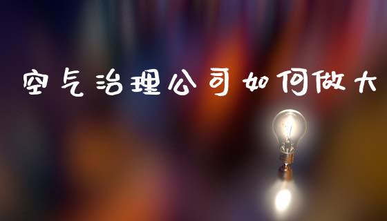 空气治理公司如何做大_https://cj004.lansai.wang_期货开户_第1张