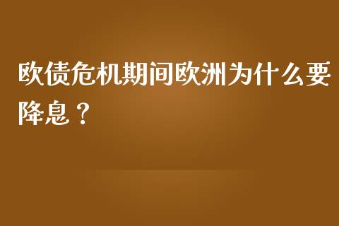 欧债危机期间欧洲为什么要降息？_https://cj004.lansai.wang_期货开户_第1张