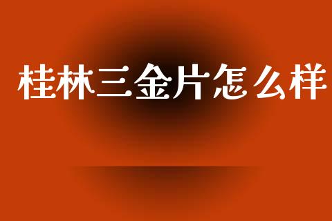 桂林三金片怎么样_https://cj004.lansai.wang_期货开户_第1张