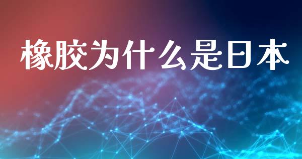 橡胶为什么是日本_https://cj004.lansai.wang_外汇交易_第1张