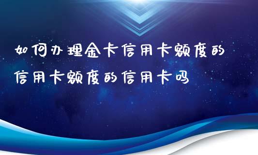 如何办理金卡信用卡额度的信用卡额度的信用卡吗_https://cj004.lansai.wang_期货开户_第1张