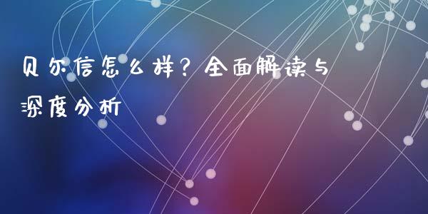 贝尔信怎么样？全面解读与深度分析_https://cj004.lansai.wang_财经新闻_第1张
