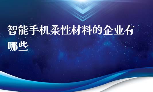 智能手机柔性材料的企业有哪些_https://cj004.lansai.wang_外汇交易_第1张