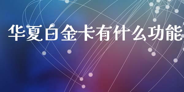 华夏白金卡有什么功能_https://cj004.lansai.wang_债券资讯_第1张
