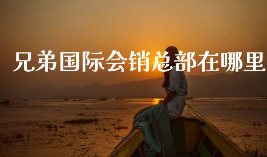 兄弟国际会销总部在哪里_https://cj004.lansai.wang_期货开户_第1张