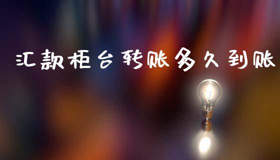 汇款柜台转账多久到账_https://cj004.lansai.wang_期货开户_第1张