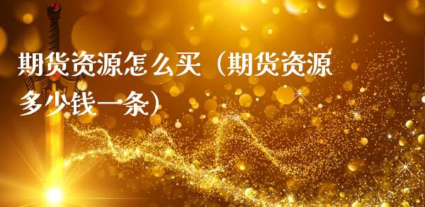 期货资源怎么买(期货资源多少钱一条)_金融监管_第1张_期货开户_金融监管_外汇交易_债券资讯_全球市场_财经新闻 期货资源怎么买(期货资源多少钱一条)_https://cj004.lansai.wang_金融监管_第1张