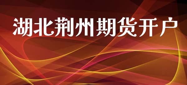 湖北荆州期货开户_https://cj004.lansai.wang_债券资讯_第1张