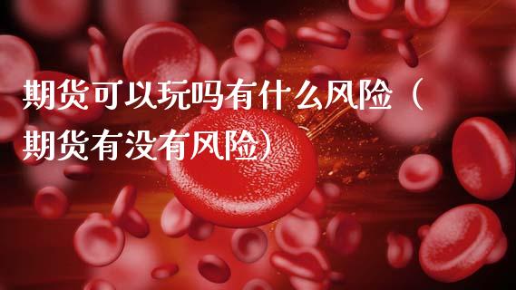 期货可以玩吗有什么风险(期货有没有风险)_外汇交易_第1张_期货开户_金融监管_外汇交易_债券资讯_全球市场_财经新闻 期货可以玩吗有什么风险(期货有没有风险)_https://cj004.lansai.wang_外汇交易_第1张