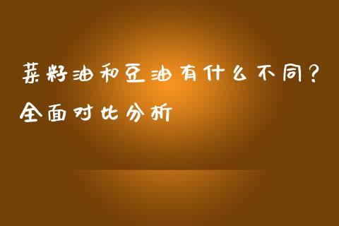 菜籽油和豆油有什么不同？全面对比分析_https://cj004.lansai.wang_财经新闻_第1张