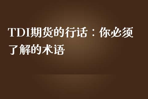 TDI期货的行话：你必须了解的术语_https://cj004.lansai.wang_金融监管_第1张