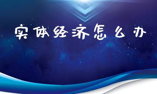 实体经济怎么办_https://cj004.lansai.wang_债券资讯_第1张