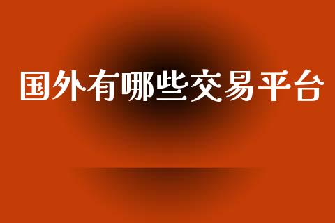 国外有哪些交易平台_https://cj004.lansai.wang_债券资讯_第1张