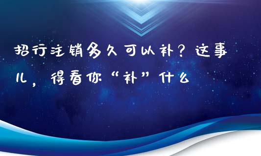 招行注销多久可以补？这事儿，得看你“补”什么_https://cj004.lansai.wang_金融监管_第1张