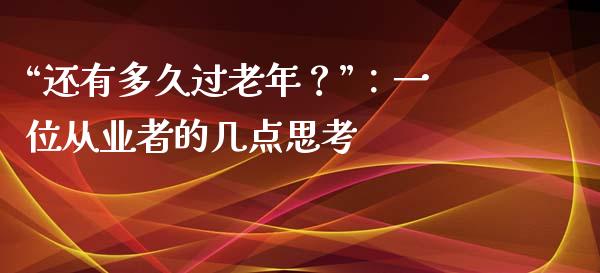 “还有多久过老年？”：一位从业者的几点思考_https://cj004.lansai.wang_债券资讯_第1张