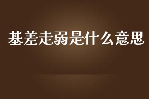 基差走弱是什么意思_https://cj004.lansai.wang_财经新闻_第1张