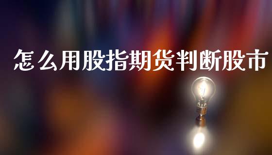 怎么用股指期货判断股市_https://cj004.lansai.wang_金融监管_第1张