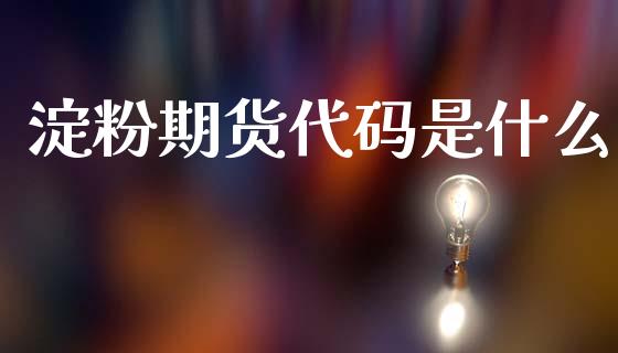 淀粉期货代码是什么_https://cj004.lansai.wang_全球市场_第1张