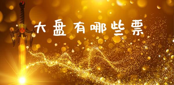 大盘有哪些票_https://cj004.lansai.wang_外汇交易_第1张