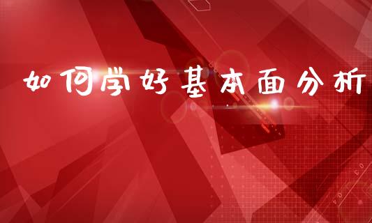 如何学好基本面分析_https://cj004.lansai.wang_财经新闻_第1张