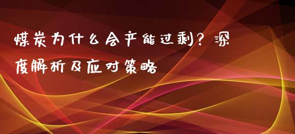 煤炭为什么会产能过剩？深度解析及应对策略_https://cj004.lansai.wang_全球市场_第1张