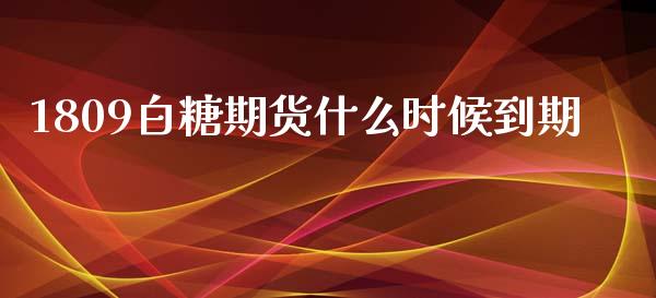 1809白糖期货什么时候到期_https://cj004.lansai.wang_财经新闻_第1张