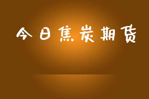 今日焦炭期货_https://cj004.lansai.wang_金融监管_第1张