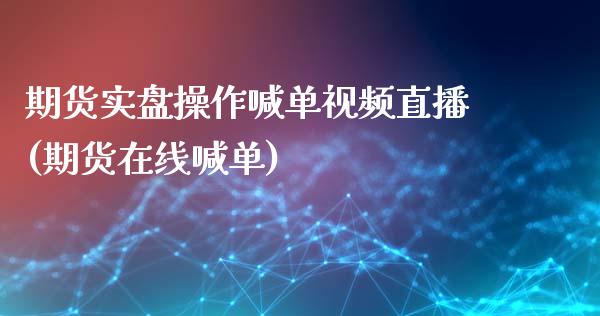 期货实盘操作喊单视频直播(期货在线喊单)_https://cj004.lansai.wang_债券资讯_第1张