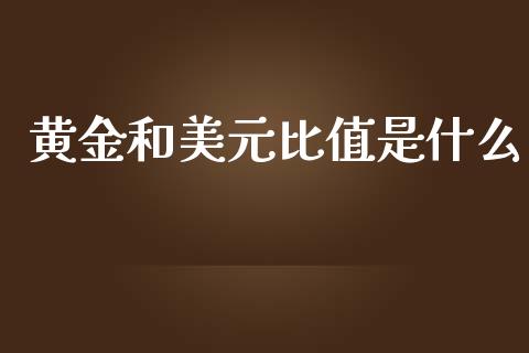 黄金和美元比值是什么_https://cj004.lansai.wang_债券资讯_第1张