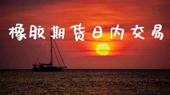 橡胶期货日内交易_https://cj004.lansai.wang_财经新闻_第1张