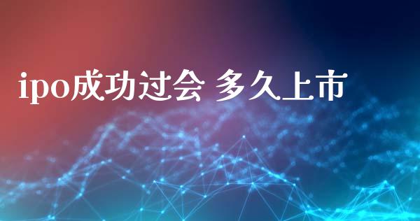 ipo成功过会 多久上市_https://cj004.lansai.wang_金融监管_第1张
