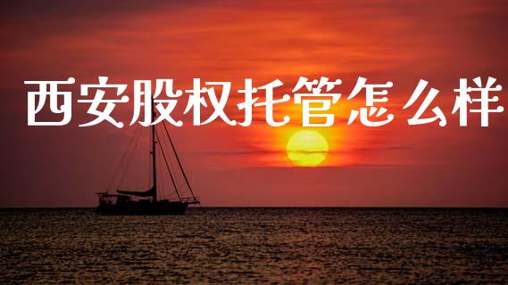 西安股权托管怎么样_https://cj004.lansai.wang_债券资讯_第1张