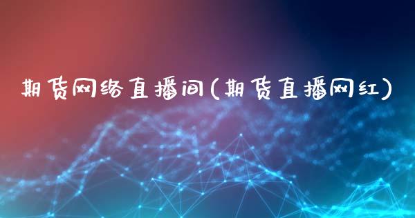 期货网络直播间(期货直播网红)_财经新闻_第1张_期货开户_金融监管_外汇交易_债券资讯_全球市场_财经新闻 期货网络直播间(期货直播网红)_https://cj004.lansai.wang_财经新闻_第1张
