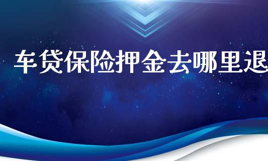 车贷保险押金去哪里退_https://cj004.lansai.wang_债券资讯_第1张