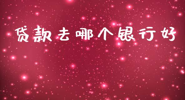 贷款去哪个银行好_https://cj004.lansai.wang_债券资讯_第1张
