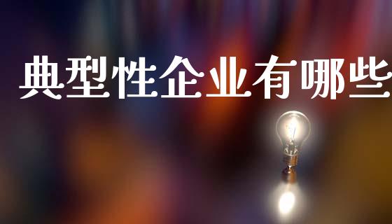 典型性企业有哪些_财经新闻_第1张_期货开户_金融监管_外汇交易_债券资讯_全球市场_财经新闻 典型性企业有哪些_https://cj004.lansai.wang_财经新闻_第1张