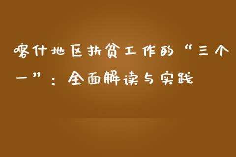 喀什地区扶贫工作的“三个一”：全面解读与实践_https://cj004.lansai.wang_债券资讯_第1张