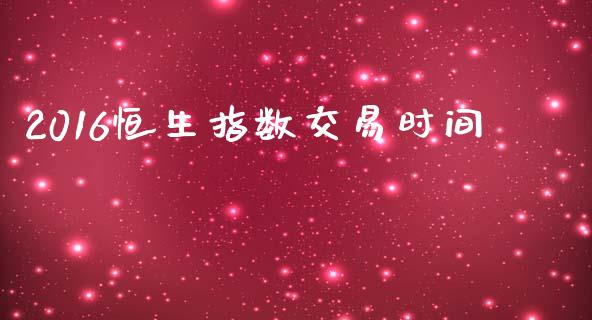 2016恒生指数交易时间_https://cj004.lansai.wang_金融监管_第1张