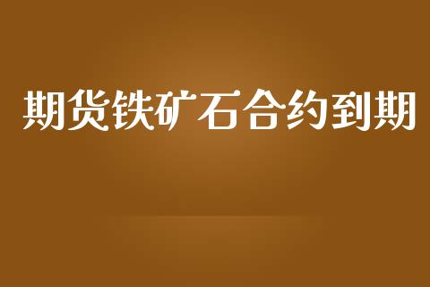期货铁矿石合约到期_https://cj004.lansai.wang_外汇交易_第1张