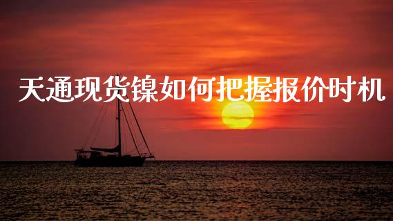 天通现货镍如何把握报价时机_https://cj004.lansai.wang_金融监管_第1张
