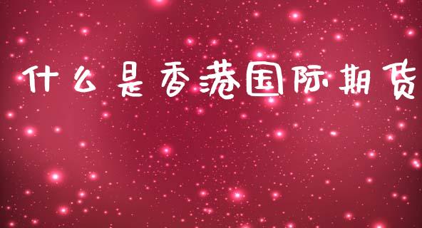 什么是香港国际期货_https://cj004.lansai.wang_外汇交易_第1张