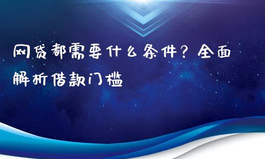 网贷都需要什么条件？全面解析借款门槛_https://cj004.lansai.wang_财经新闻_第1张
