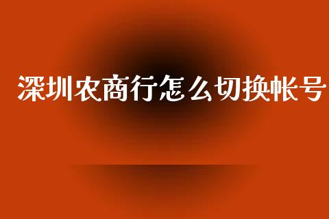 深圳农商行怎么切换帐号_https://cj004.lansai.wang_债券资讯_第1张