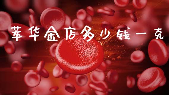萃华金店多少钱一克_https://cj004.lansai.wang_金融监管_第1张