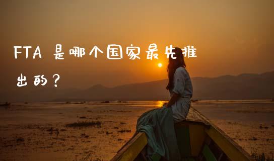 FTA 是哪个国家最先推出的？_https://cj004.lansai.wang_财经新闻_第1张
