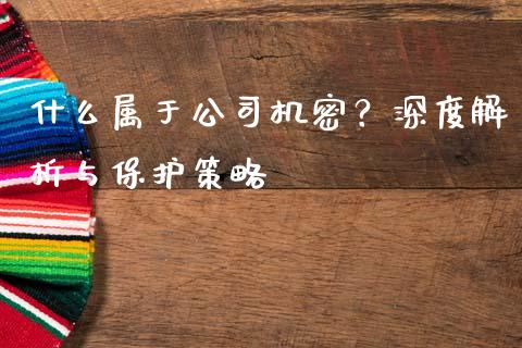 什么属于公司机密？深度解析与保护策略_https://cj004.lansai.wang_全球市场_第1张