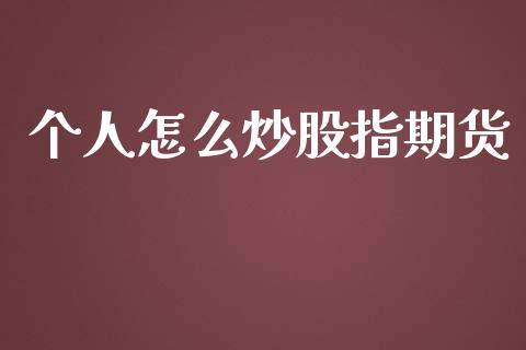 个人怎么炒股指期货_https://cj004.lansai.wang_财经新闻_第1张